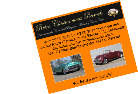 Vom 30.05.2013 bis 02.06.2013 finden sie uns  auf der Retro Classics meets Barock in Ludwigsburg. Mit dabei und live anzuschauen unser  56er Cadillac Biarritz und der 1941er Packart.           Wir freuen uns auf Sie!